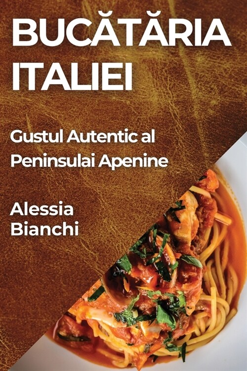 Bucătăria Italiei: Gustul Autentic al Peninsulai Apenine (Paperback)