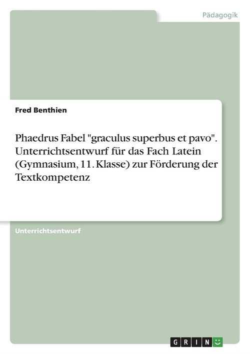 Phaedrus Fabel graculus superbus et pavo. Unterrichtsentwurf f? das Fach Latein (Gymnasium, 11. Klasse) zur F?derung der Textkompetenz (Paperback)