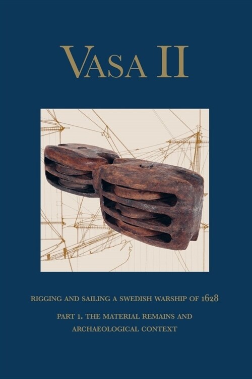 Vasa II: Rigging and Sailing a Swedish Warship of 1628. Part 1. the Material Remains and Archaeological Context (Hardcover)