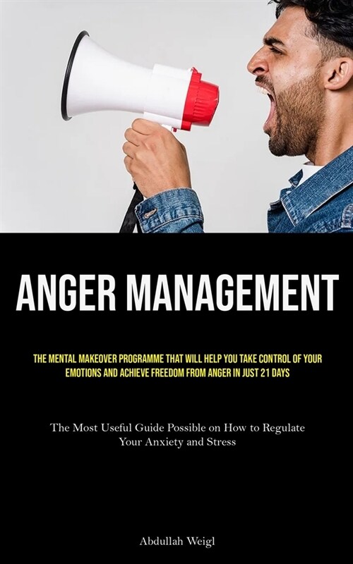 Anger Management: The Mental Makeover Programme that Will Help You Take Control of Your Emotions and Achieve Freedom from Anger in Just (Paperback)