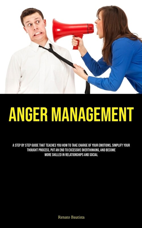 Anger Management: A Step By Step Guide That Teaches You How To Take Charge Of Your Emotions, Simplify Your Thought Process, Put An End T (Paperback)