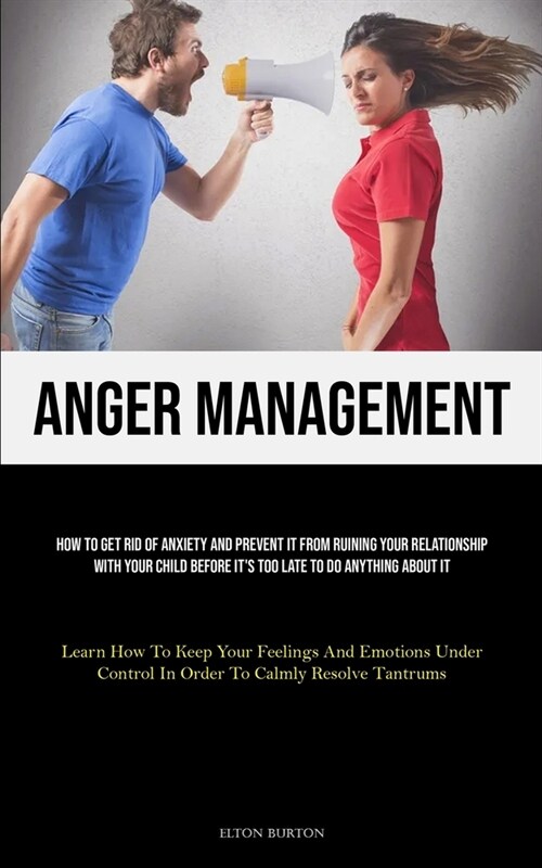 Anger Management: How To Get Rid Of Anxiety And Prevent It From Ruining Your Relationship With Your Child Before Its Too Late To Do Any (Paperback)