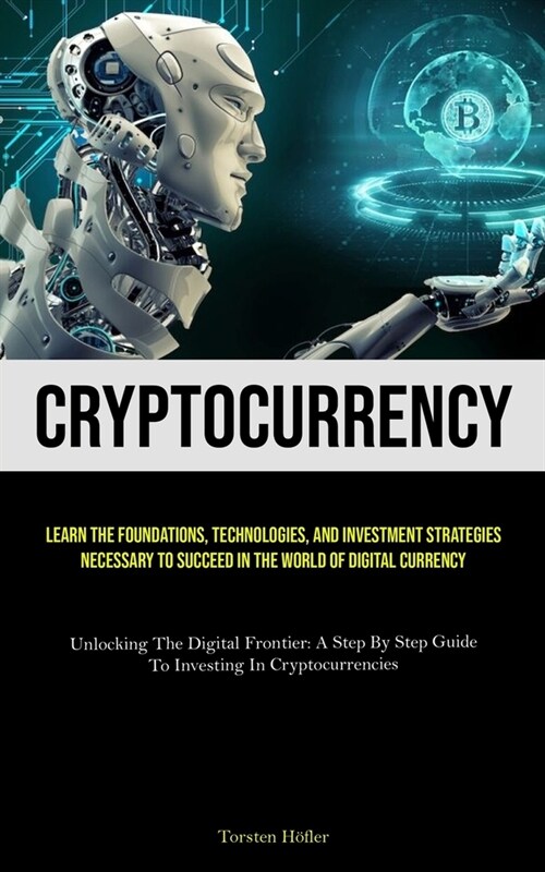 Cryptocurrency: Learn The Foundations, Technologies, And Investment Strategies Necessary To Succeed In The World Of Digital Currency ( (Paperback)