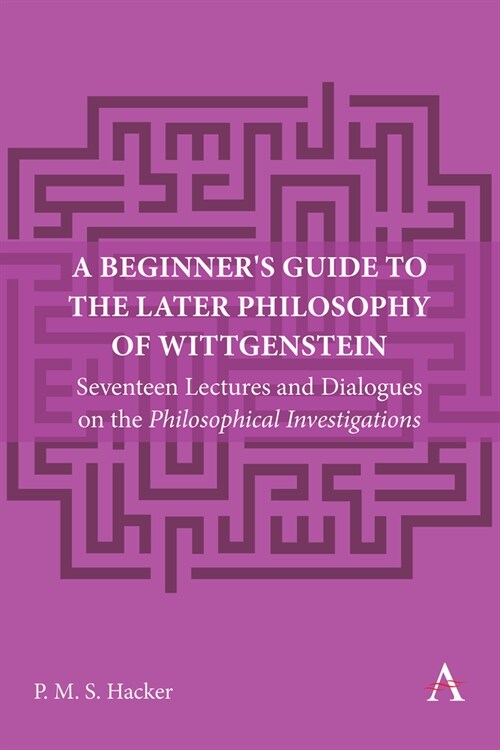 A Beginners Guide to the Later Philosophy of Wittgenstein : Seventeen Lectures and Dialogues on the Philosophical Investigations (Hardcover)