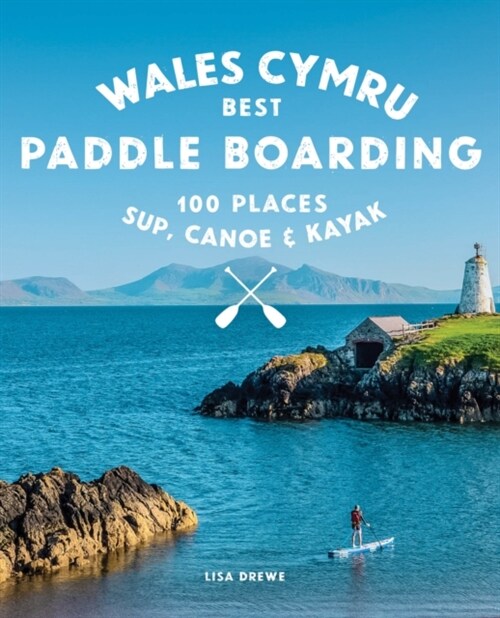 Paddle Boarding Wales Cymru : 100 places to SUP, canoe, and kayak including Snowdonia, Pembrokeshire, Gower and the Wye (Paperback)