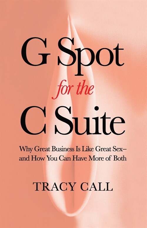 G Spot for the C Suite: Why Great Business Is Like Great Sex-and How You Can Have More of Both (Paperback)