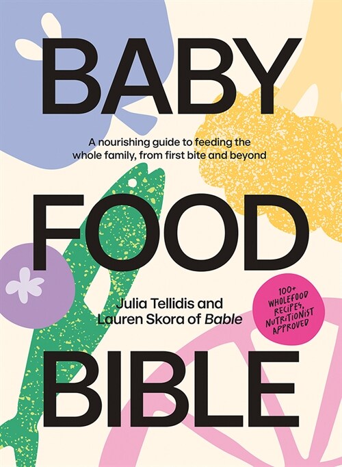 Baby Food Bible: A Nourishing Guide to Feeding Your Family, from First Bite and Beyond (Hardcover)