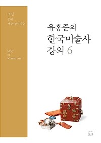 유홍준의 한국미술사 강의 6 - 조선 : 공예, 생활·장식미술