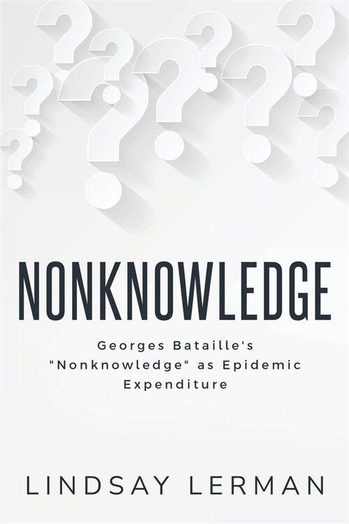 Georges Batailles Nonknowledge as Epidemic Expenditure (Paperback)