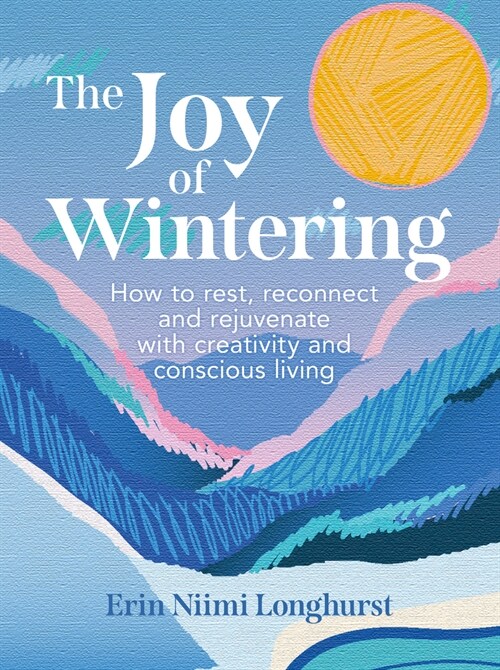 The Joy of Wintering : How to Rest, Reconnect and Rejuvenate with Creativity and Conscious Living (Hardcover)