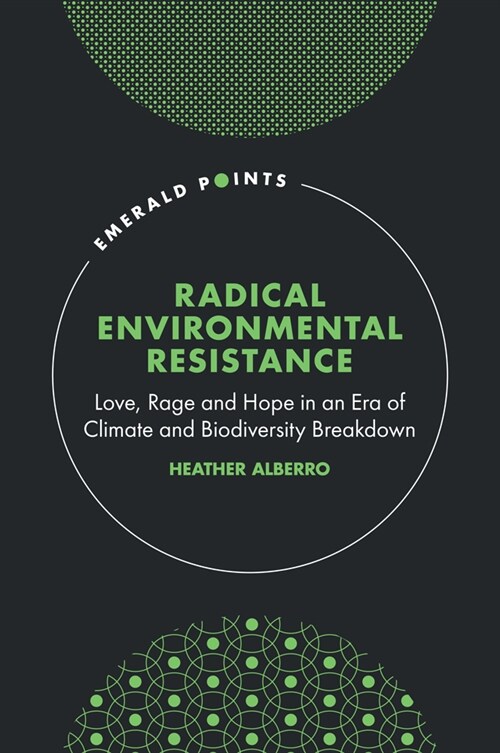 Radical Environmental Resistance : Love, Rage and Hope in an Era of Climate and Biodiversity Breakdown (Hardcover)