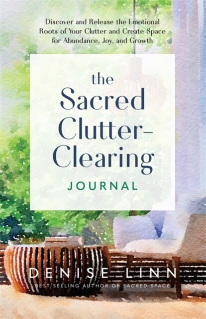 The Sacred Clutter-Clearing Journal : Discover and Release the Emotional Roots of Your Clutter and Create Space for Abundance, Joy and Growth (Paperback)