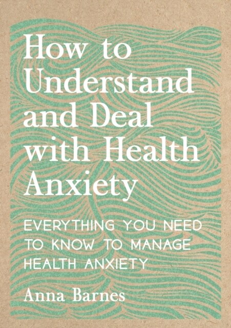 How to Understand and Deal with Health Anxiety : Everything You Need to Know to Manage Health Anxiety (Paperback)