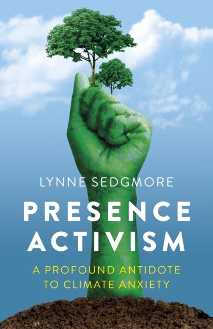 Presence Activism : A Profound Antidote to Climate Anxiety (Paperback)