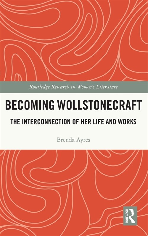 Becoming Wollstonecraft : The Interconnection of Her Life and Works (Hardcover)