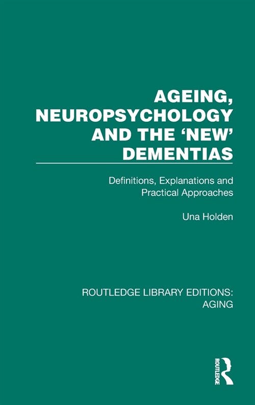 Ageing, Neuropsychology and the New Dementias : Definitions, Explanations and Practical Approaches (Hardcover)