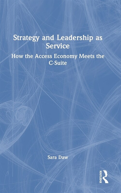 Strategy and Leadership as Service : How the Access Economy Meets the C-Suite (Hardcover)