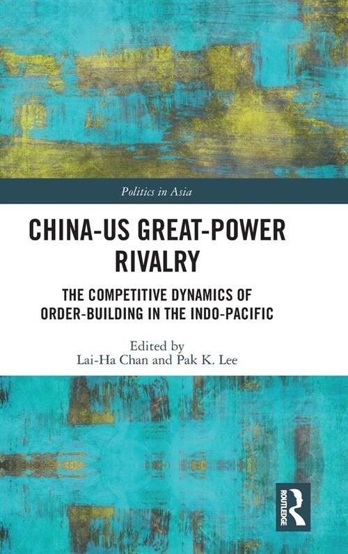 China-US Great-Power Rivalry : The Competitive Dynamics of Order-Building in the Indo-Pacific (Hardcover)