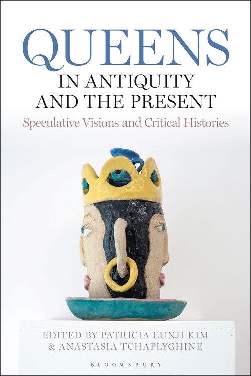 Queens in Antiquity and the Present : Speculative Visions and Critical Histories (Hardcover)