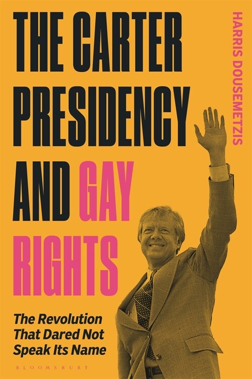 The Carter Presidency and Gay Rights : The Revolution that Dared Not Speak Its Name (Hardcover)