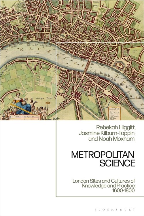 Metropolitan Science : London Sites and Cultures of Knowledge and Practice,  c. 1600-1800 (Hardcover)