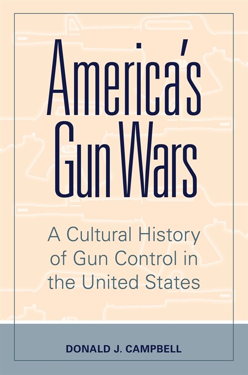 Americas Gun Wars: A Cultural History of Gun Control in the United States (Paperback)