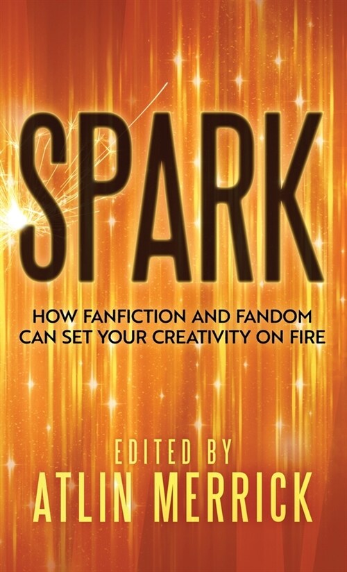 Spark: How Fanfiction and Fandom Can Set Your Creativity On Fire (Hardcover)