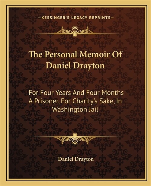 The Personal Memoir Of Daniel Drayton: For Four Years And Four Months A Prisoner, For Charitys Sake, In Washington Jail (Paperback)