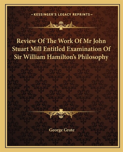 Review Of The Work Of Mr John Stuart Mill Entitled Examination Of Sir William Hamiltons Philosophy (Paperback)