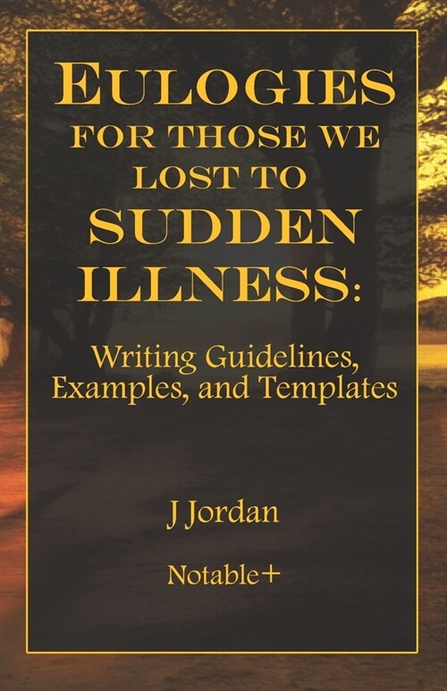 Eulogies For Those We Lost To Sudden Illness: Writing Guidelines, Examples, and Templates (Paperback)