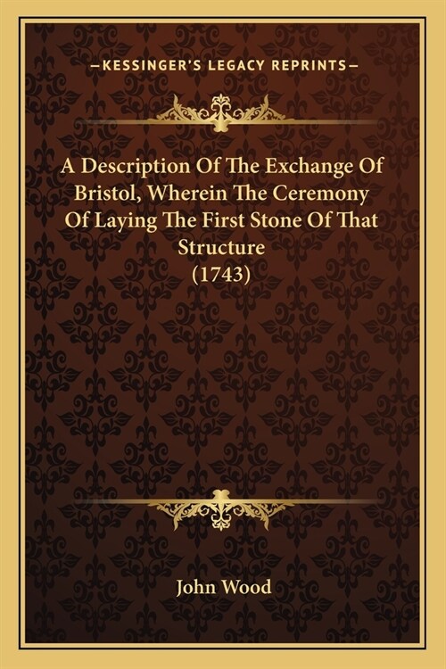 A Description Of The Exchange Of Bristol, Wherein The Ceremony Of Laying The First Stone Of That Structure (1743) (Paperback)