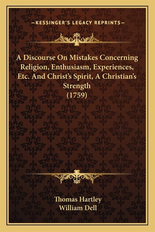 A Discourse On Mistakes Concerning Religion, Enthusiasm, Experiences, Etc. And Christs Spirit, A Christians Strength (1759) (Paperback)