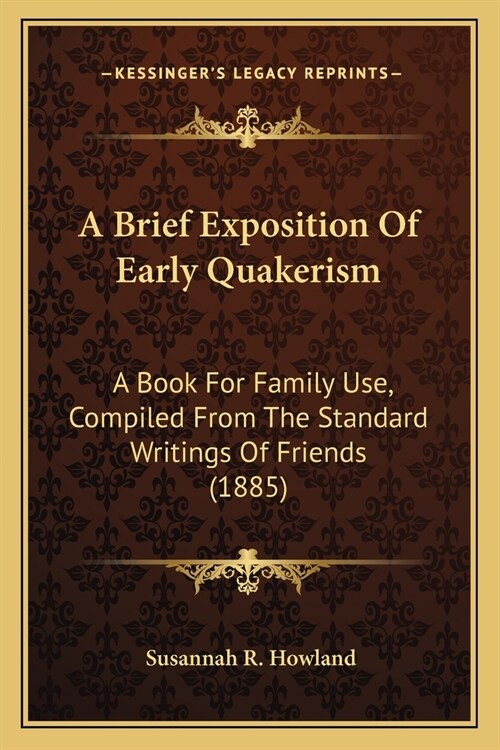 A Brief Exposition Of Early Quakerism: A Book For Family Use, Compiled From The Standard Writings Of Friends (1885) (Paperback)