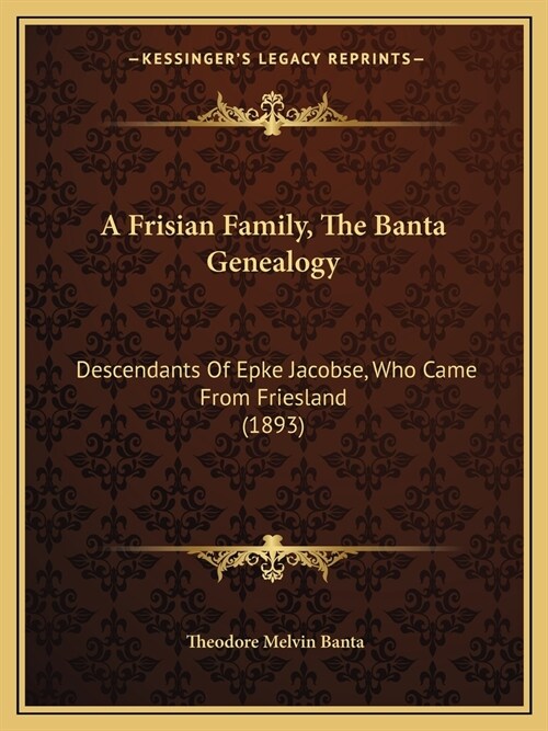 A Frisian Family, The Banta Genealogy: Descendants Of Epke Jacobse, Who Came From Friesland (1893) (Paperback)