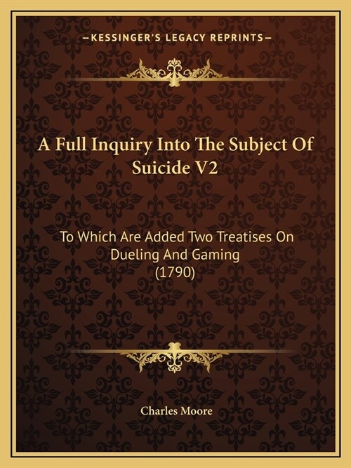 A Full Inquiry Into The Subject Of Suicide V2: To Which Are Added Two Treatises On Dueling And Gaming (1790) (Paperback)