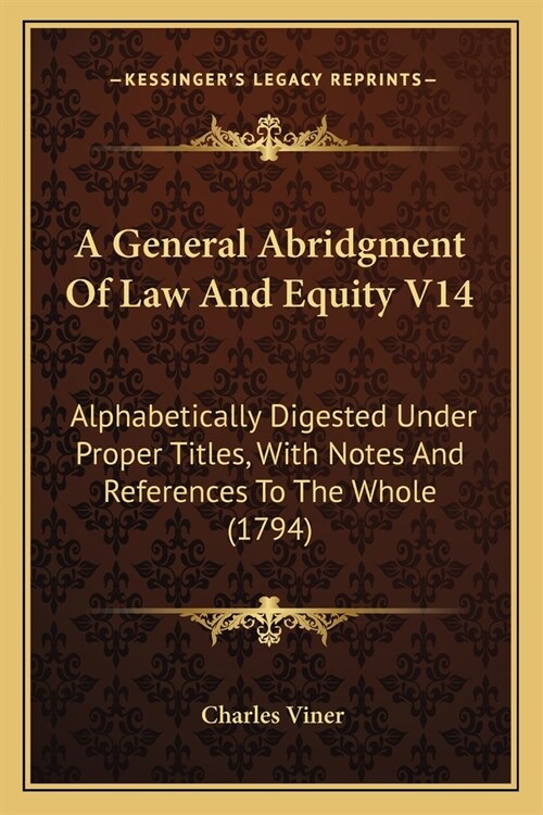 A General Abridgment Of Law And Equity V14: Alphabetically Digested Under Proper Titles, With Notes And References To The Whole (1794) (Paperback)