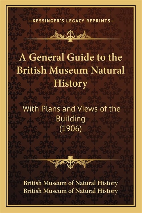 A General Guide to the British Museum Natural History: With Plans and Views of the Building (1906) (Paperback)