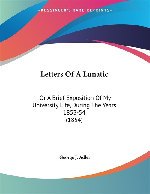 Letters Of A Lunatic: Or A Brief Exposition Of My University Life, During The Years 1853-54 (1854) (Paperback)