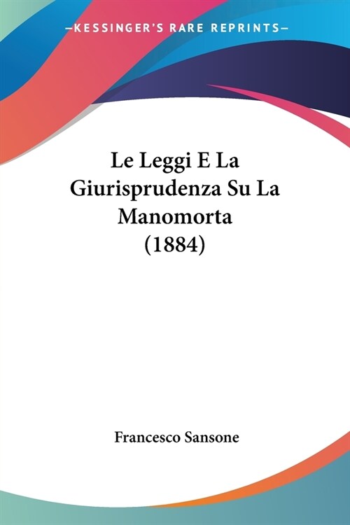 Le Leggi E La Giurisprudenza Su La Manomorta (1884) (Paperback)