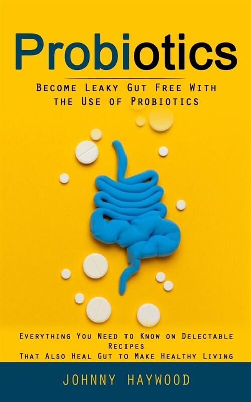 Probiotics: Become Leaky Gut Free With the Use of Probiotics (Everything You Need to Know on Delectable Recipes That Also Heal Gut (Paperback)