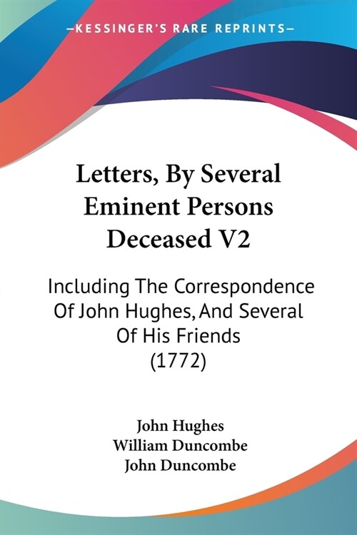 Letters, By Several Eminent Persons Deceased V2: Including The Correspondence Of John Hughes, And Several Of His Friends (1772) (Paperback)