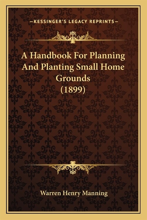 A Handbook For Planning And Planting Small Home Grounds (1899) (Paperback)