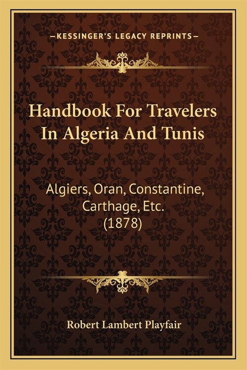 Handbook For Travelers In Algeria And Tunis: Algiers, Oran, Constantine, Carthage, Etc. (1878) (Paperback)