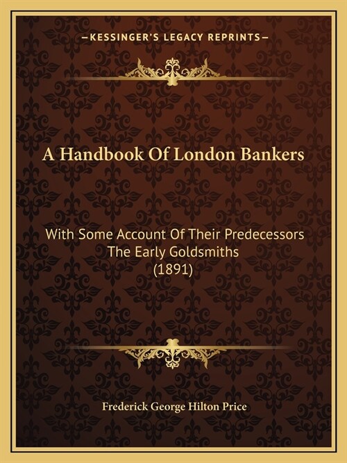 A Handbook Of London Bankers: With Some Account Of Their Predecessors The Early Goldsmiths (1891) (Paperback)