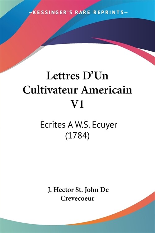 Lettres DUn Cultivateur Americain V1: Ecrites A W.S. Ecuyer (1784) (Paperback)