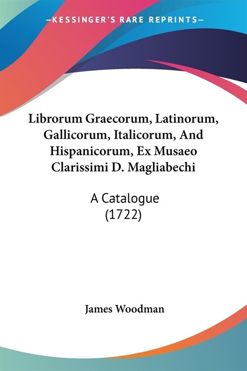 Librorum Graecorum, Latinorum, Gallicorum, Italicorum, And Hispanicorum, Ex Musaeo Clarissimi D. Magliabechi: A Catalogue (1722) (Paperback)