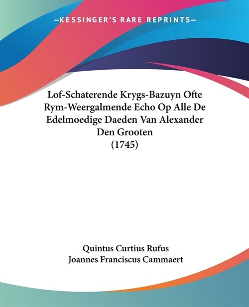 Lof-Schaterende Krygs-Bazuyn Ofte Rym-Weergalmende Echo Op Alle De Edelmoedige Daeden Van Alexander Den Grooten (1745) (Paperback)