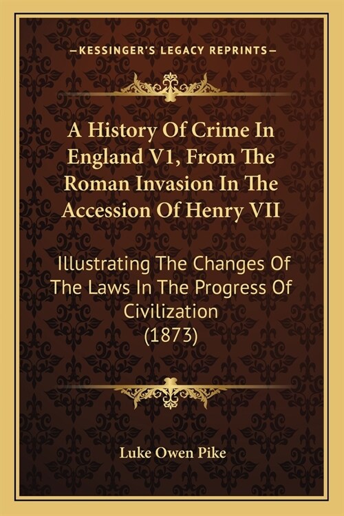 A History Of Crime In England V1, From The Roman Invasion In The Accession Of Henry VII: Illustrating The Changes Of The Laws In The Progress Of Civil (Paperback)