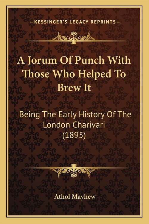 A Jorum Of Punch With Those Who Helped To Brew It: Being The Early History Of The London Charivari (1895) (Paperback)