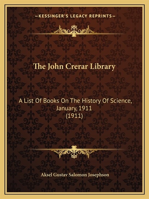 The John Crerar Library: A List Of Books On The History Of Science, January, 1911 (1911) (Paperback)